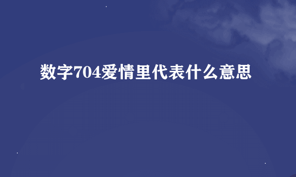 数字704爱情里代表什么意思