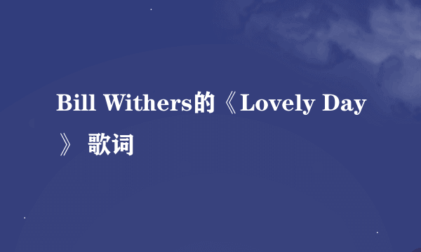 Bill Withers的《Lovely Day》 歌词