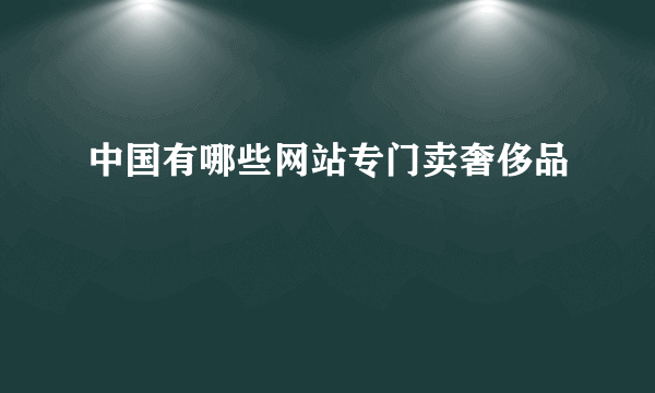 中国有哪些网站专门卖奢侈品