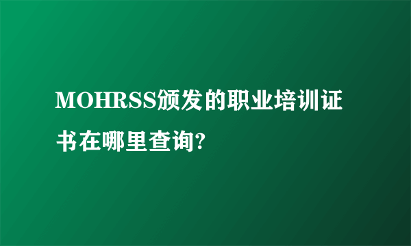 MOHRSS颁发的职业培训证书在哪里查询?