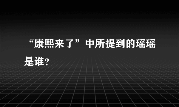 “康熙来了”中所提到的瑶瑶是谁？