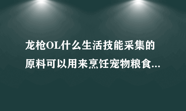 龙枪OL什么生活技能采集的原料可以用来烹饪宠物粮食，是捕捉的还是种植的