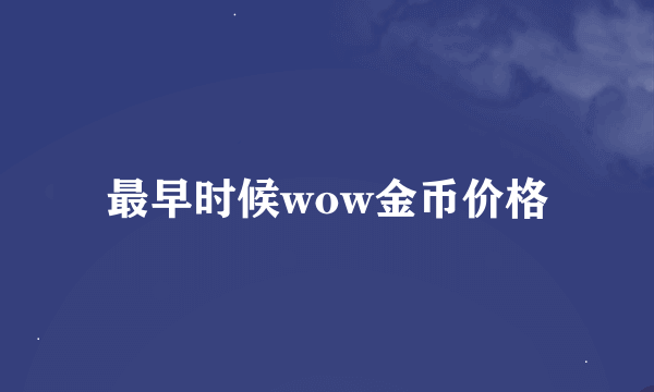 最早时候wow金币价格