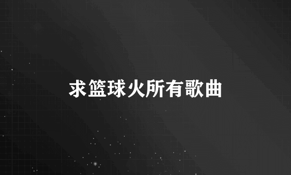 求篮球火所有歌曲