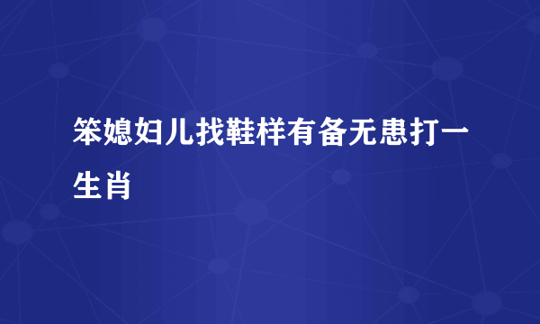 笨媳妇儿找鞋样有备无患打一生肖