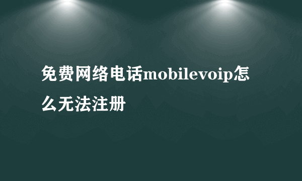 免费网络电话mobilevoip怎么无法注册