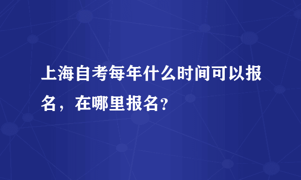 上海自考每年什么时间可以报名，在哪里报名？