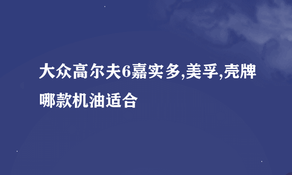 大众高尔夫6嘉实多,美孚,壳牌哪款机油适合