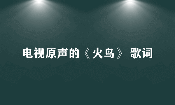 电视原声的《火鸟》 歌词