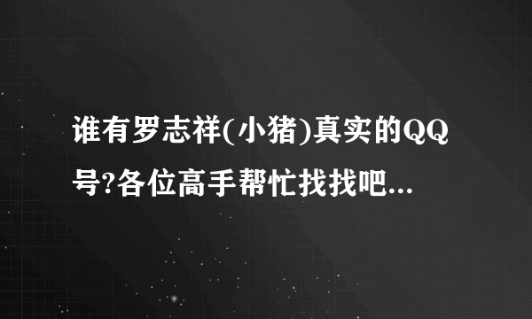 谁有罗志祥(小猪)真实的QQ号?各位高手帮忙找找吧! 我超喜欢他!