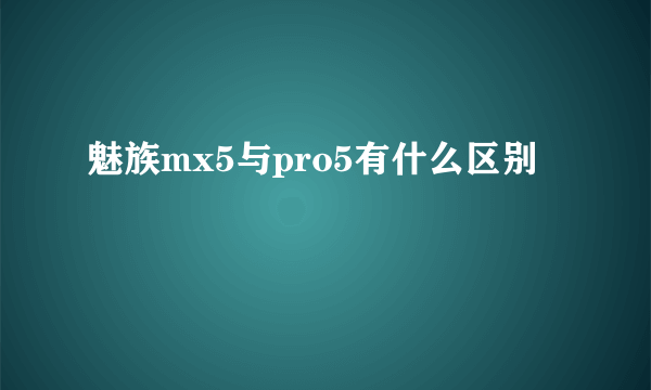 魅族mx5与pro5有什么区别