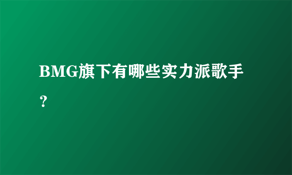 BMG旗下有哪些实力派歌手？