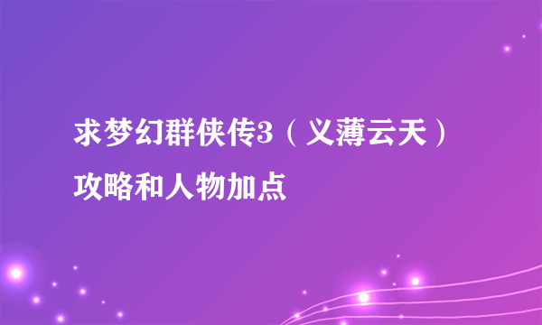 求梦幻群侠传3（义薄云天）攻略和人物加点