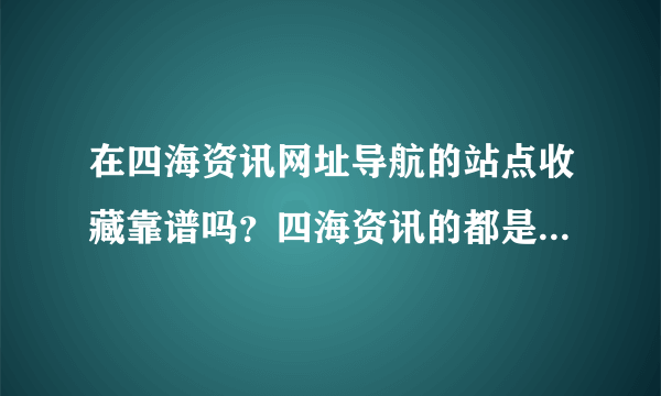 在四海资讯网址导航的站点收藏靠谱吗？四海资讯的都是什么类型的网站收藏啊？