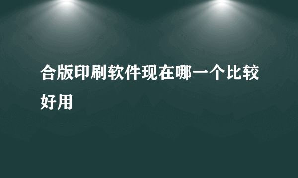 合版印刷软件现在哪一个比较好用