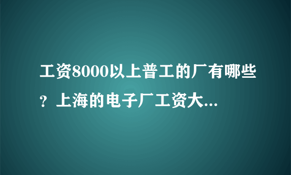 工资8000以上普工的厂有哪些？上海的电子厂工资大概有多少？