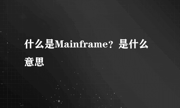 什么是Mainframe？是什么意思