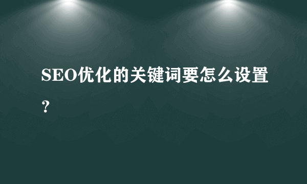 SEO优化的关键词要怎么设置？