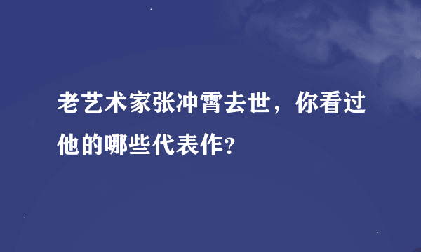 老艺术家张冲霄去世，你看过他的哪些代表作？