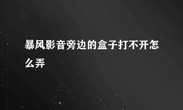 暴风影音旁边的盒子打不开怎么弄