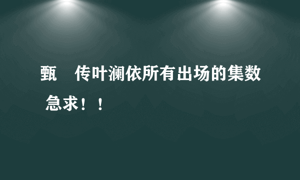 甄嬛传叶澜依所有出场的集数 急求！！