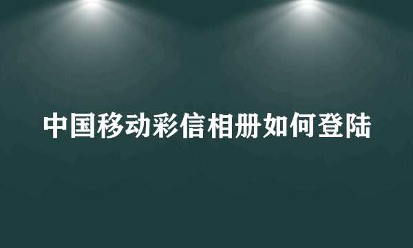 中国移动彩信相册如何登陆