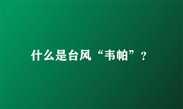 什么是台风“韦帕”？