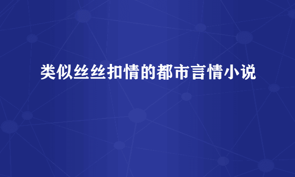 类似丝丝扣情的都市言情小说