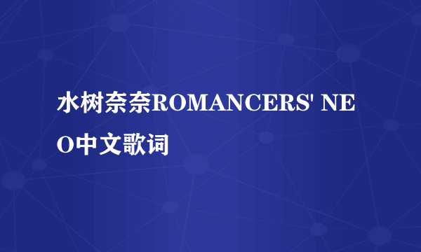 水树奈奈ROMANCERS' NEO中文歌词