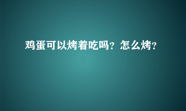 鸡蛋可以烤着吃吗？怎么烤？