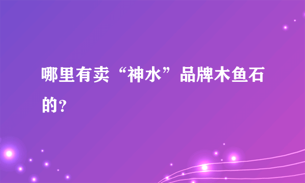 哪里有卖“神水”品牌木鱼石的？