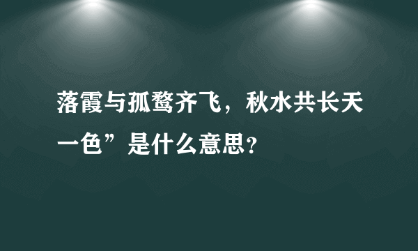 落霞与孤鹜齐飞，秋水共长天一色”是什么意思？