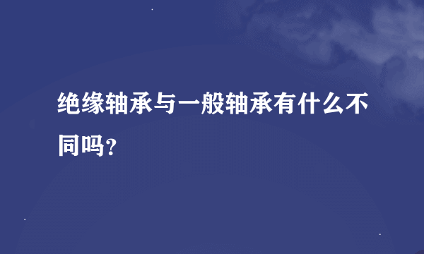 绝缘轴承与一般轴承有什么不同吗？