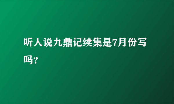 听人说九鼎记续集是7月份写吗？