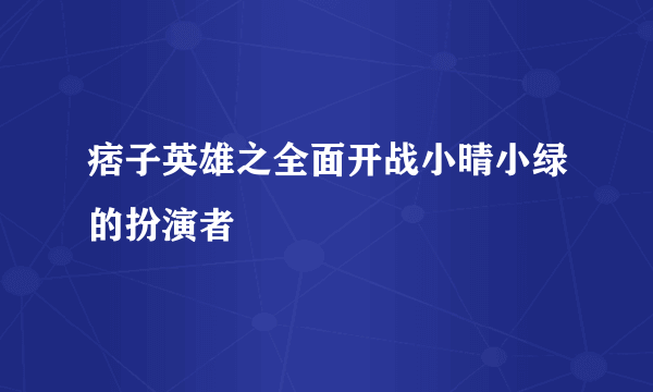 痞子英雄之全面开战小晴小绿的扮演者