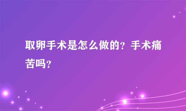 取卵手术是怎么做的？手术痛苦吗？