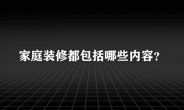 家庭装修都包括哪些内容？