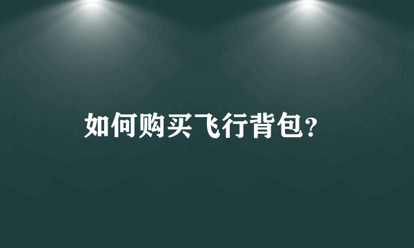 如何购买飞行背包？