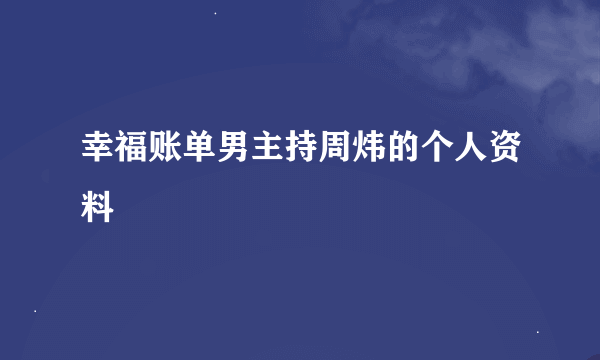 幸福账单男主持周炜的个人资料