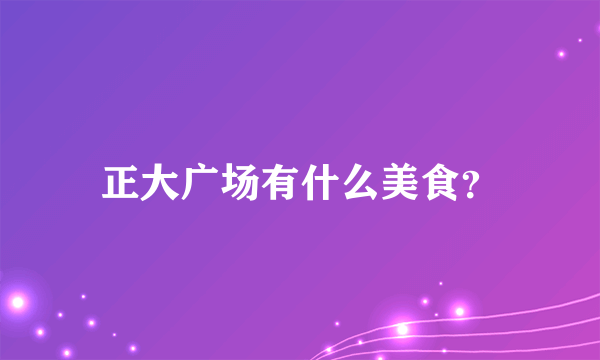 正大广场有什么美食？