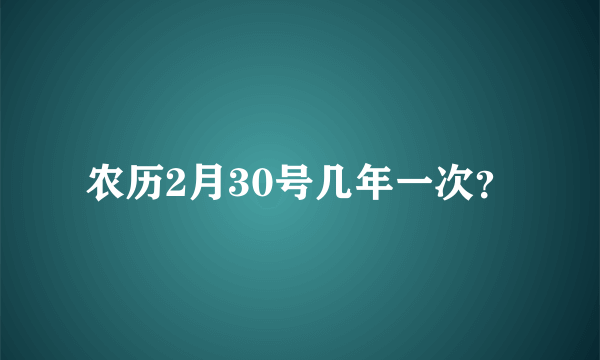 农历2月30号几年一次？