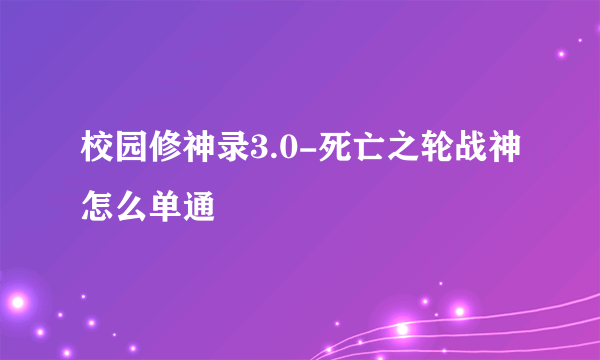 校园修神录3.0-死亡之轮战神怎么单通