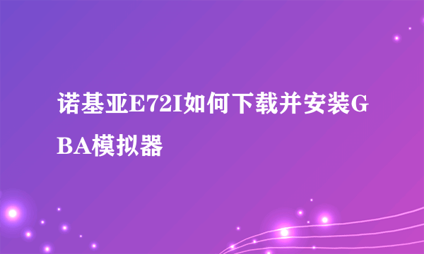 诺基亚E72I如何下载并安装GBA模拟器