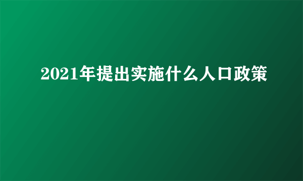 2021年提出实施什么人口政策