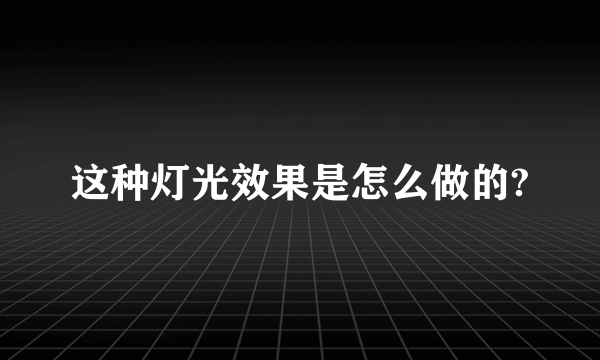 这种灯光效果是怎么做的?