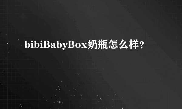 bibiBabyBox奶瓶怎么样？