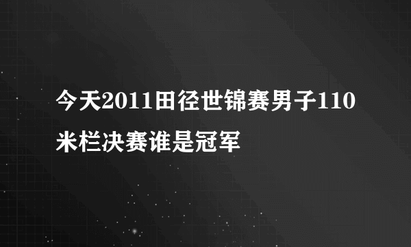 今天2011田径世锦赛男子110米栏决赛谁是冠军