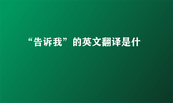 “告诉我”的英文翻译是什麼