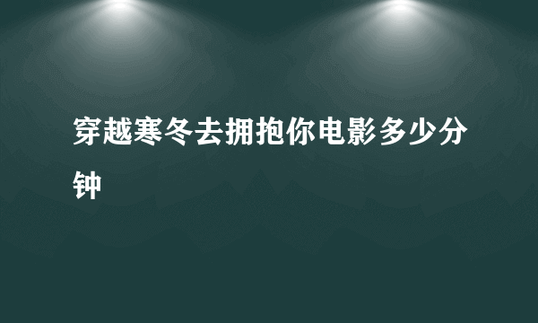 穿越寒冬去拥抱你电影多少分钟