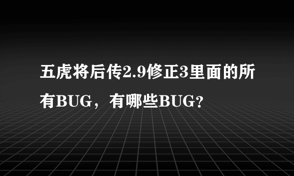 五虎将后传2.9修正3里面的所有BUG，有哪些BUG？